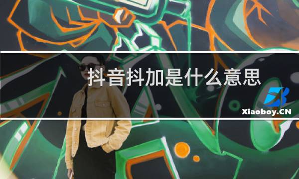 抖音抖加是什么意思