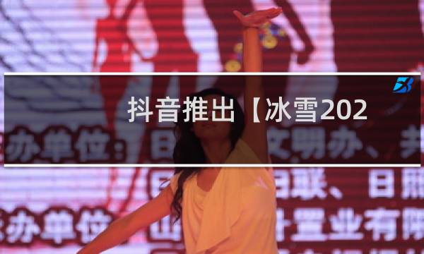 抖音推出【冰雪2022】专题活动(冠军驾到、濛主来了等直播节目开启)