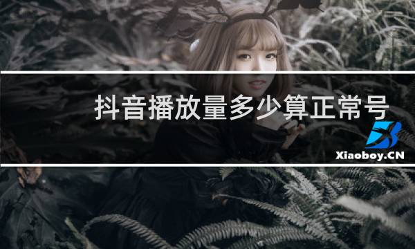 抖音播放量多少算正常号图片