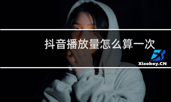 抖音播放量怎么算一次