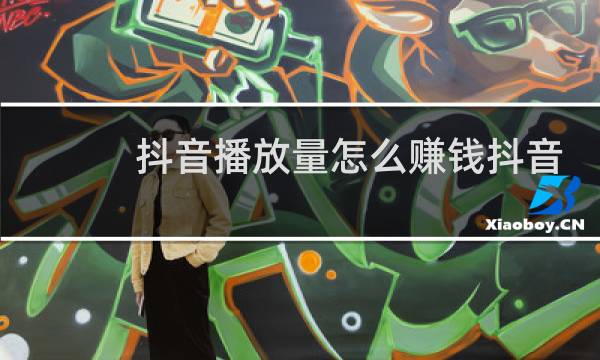 抖音播放量怎么赚钱抖音点击率高能挣钱