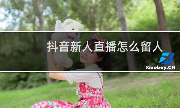 抖音新人直播怎么留人图片