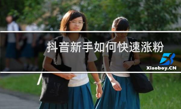 抖音新手如何快速涨粉