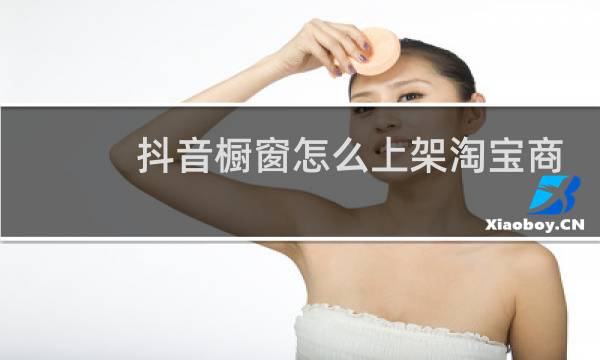 抖音橱窗怎么上架淘宝商品