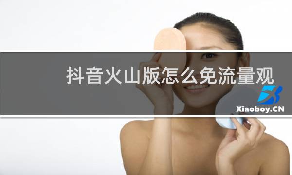 抖音火山版怎么免流量观看