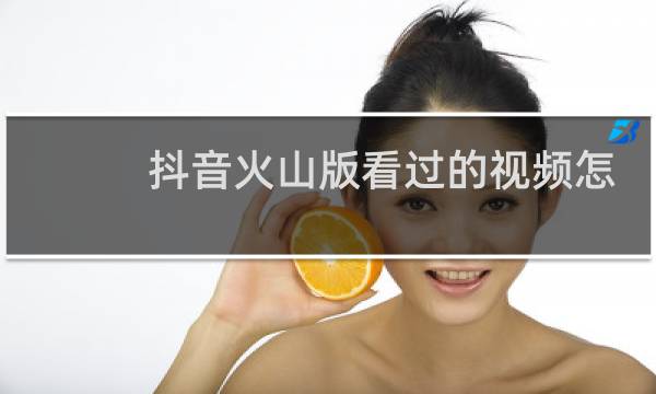 抖音火山版看过的视频怎么找
