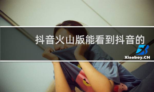 抖音火山版能看到抖音的视频吗图片