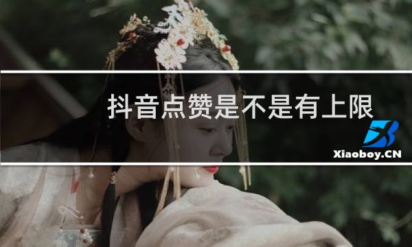 抖音点赞是不是有上限