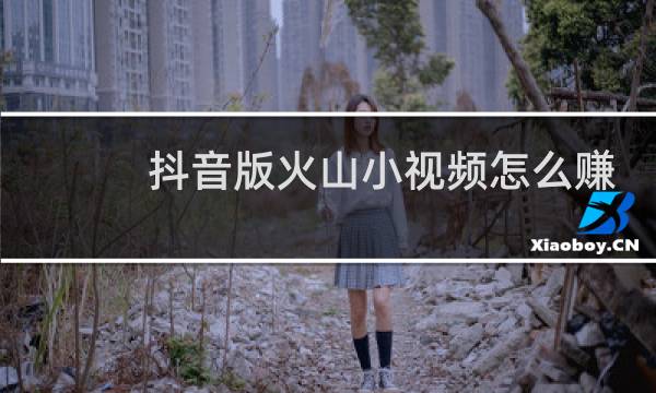 抖音版火山小视频怎么赚钱