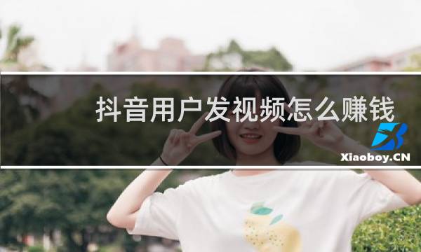抖音用户发视频怎么赚钱