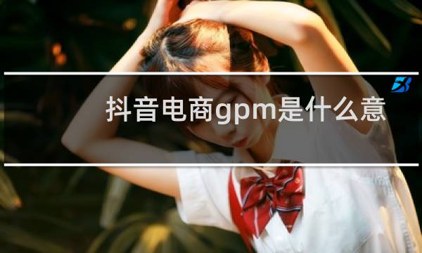 抖音电商gpm是什么意思图片