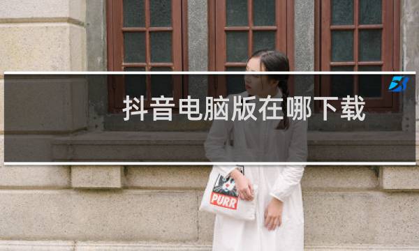 抖音电脑版在哪下载