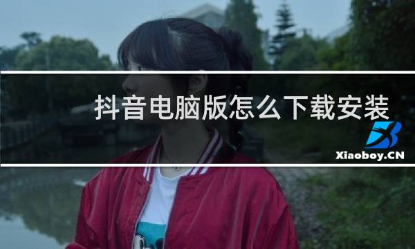 抖音电脑版怎么下载安装桌面图片