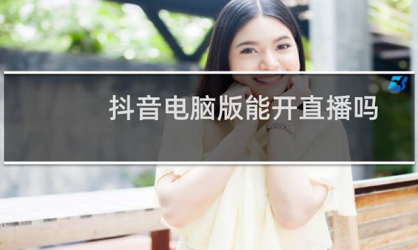 抖音电脑版能开直播吗