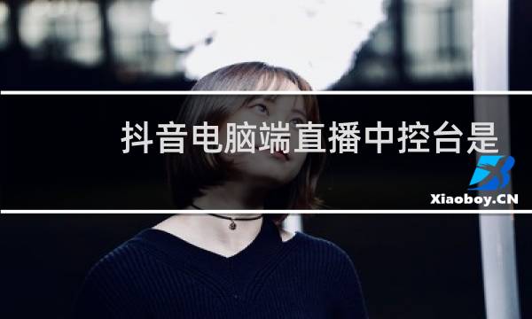 抖音电脑端直播中控台是哪里