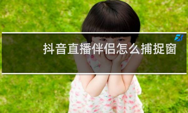 抖音直播伴侣怎么捕捉窗口