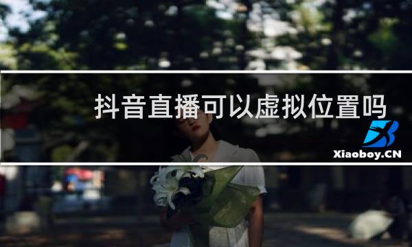 抖音直播可以虚拟位置吗