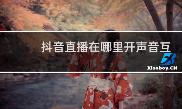 抖音直播在哪里开声音互动