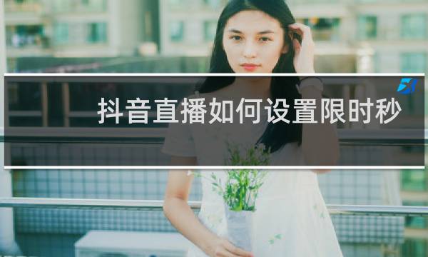 抖音直播如何设置限时秒杀