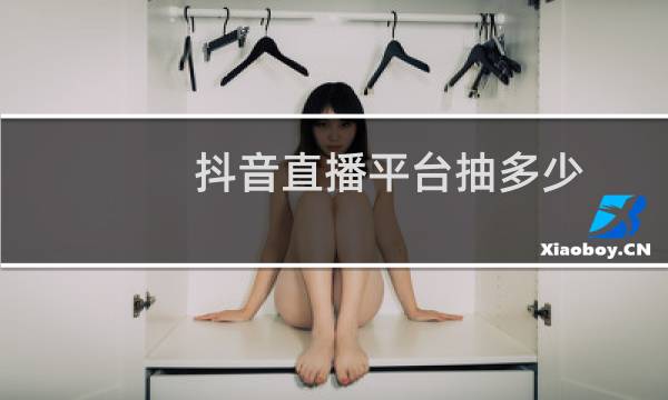 抖音直播平台抽多少