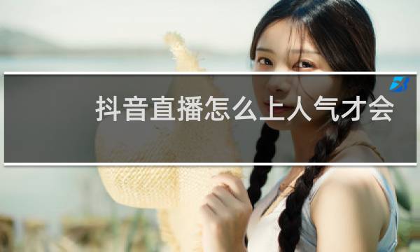 抖音直播怎么上人气才会高