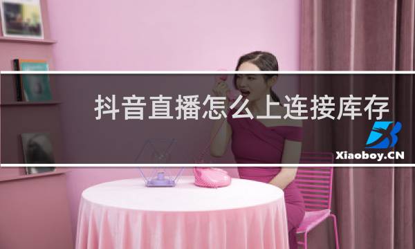 抖音直播怎么上连接库存