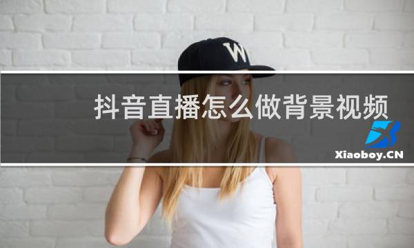 抖音直播怎么做背景视频