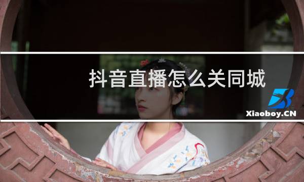 抖音直播怎么关同城