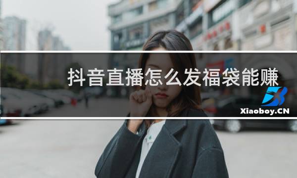 抖音直播怎么发福袋能赚钱