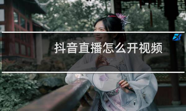 抖音直播怎么开视频