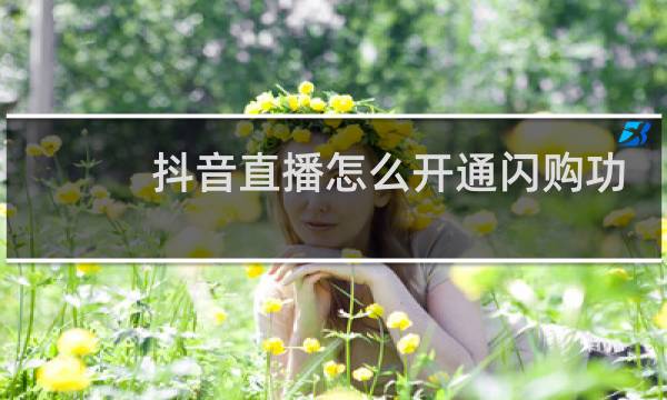 抖音直播怎么开通闪购功能