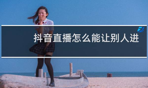 抖音直播怎么能让别人进入直播间