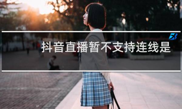 抖音直播暂不支持连线是怎么回事图片