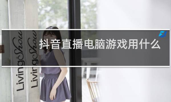 抖音直播电脑游戏用什么软件