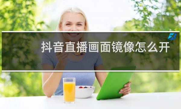 抖音直播画面镜像怎么开