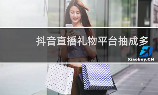 抖音直播礼物平台抽成多少