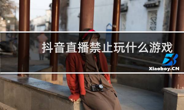 抖音直播禁止玩什么游戏