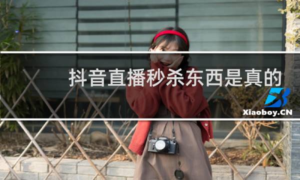 抖音直播秒杀东西是真的吗
