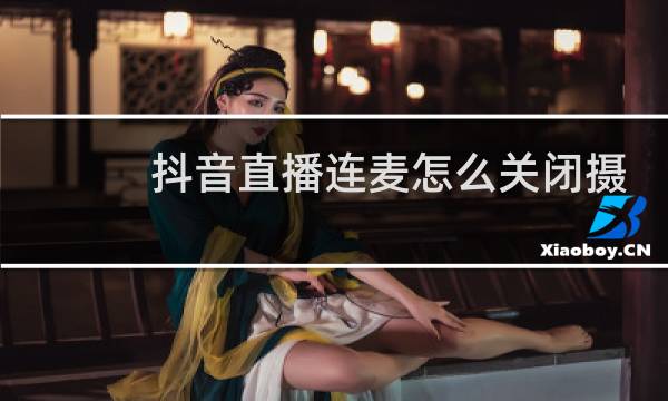 抖音直播连麦怎么关闭摄像头