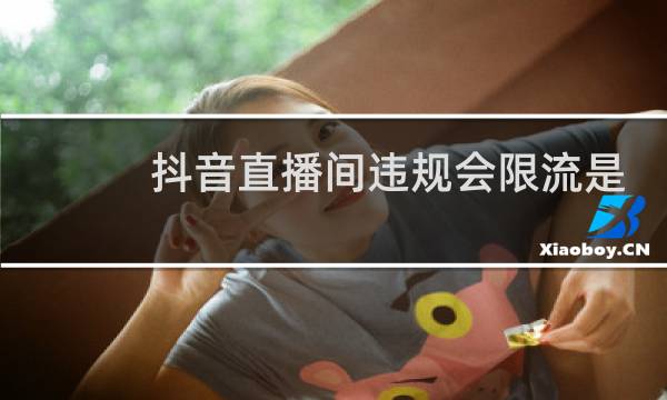 抖音直播间违规会限流是怎么回事