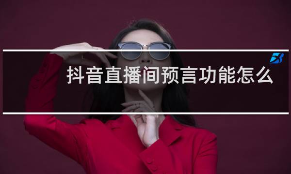 抖音直播间预言功能怎么开启?在哪个地方? - 精品文案图片