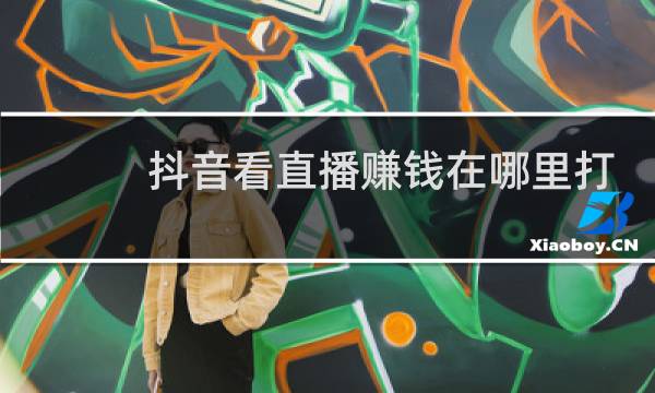 抖音看直播赚钱在哪里打开