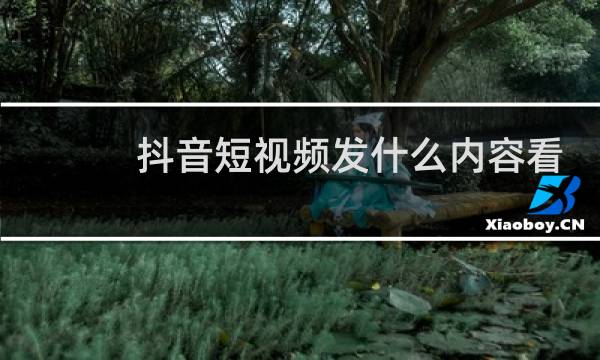抖音短视频发什么内容看的人多一点