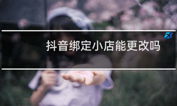 抖音绑定小店能更改吗图片