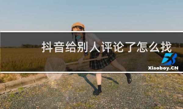 抖音给别人评论了怎么找到已经删除的