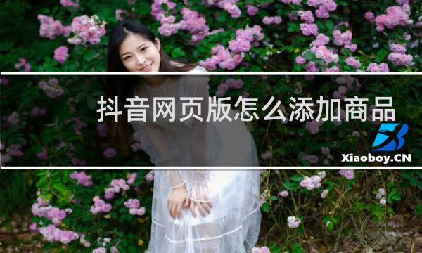 抖音网页版怎么添加商品链接图片