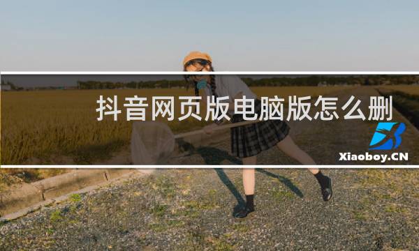 抖音网页版电脑版怎么删除
