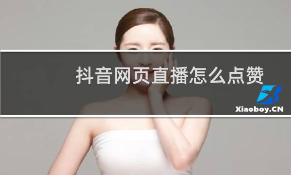 抖音网页直播怎么点赞