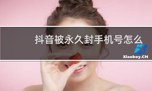 抖音被永久封手机号怎么解除