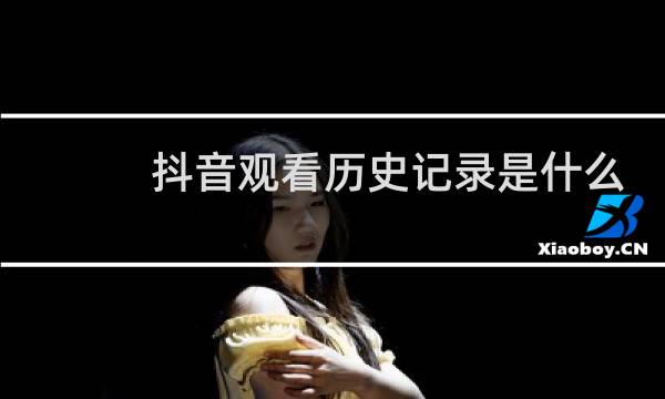 抖音观看历史记录是什么
